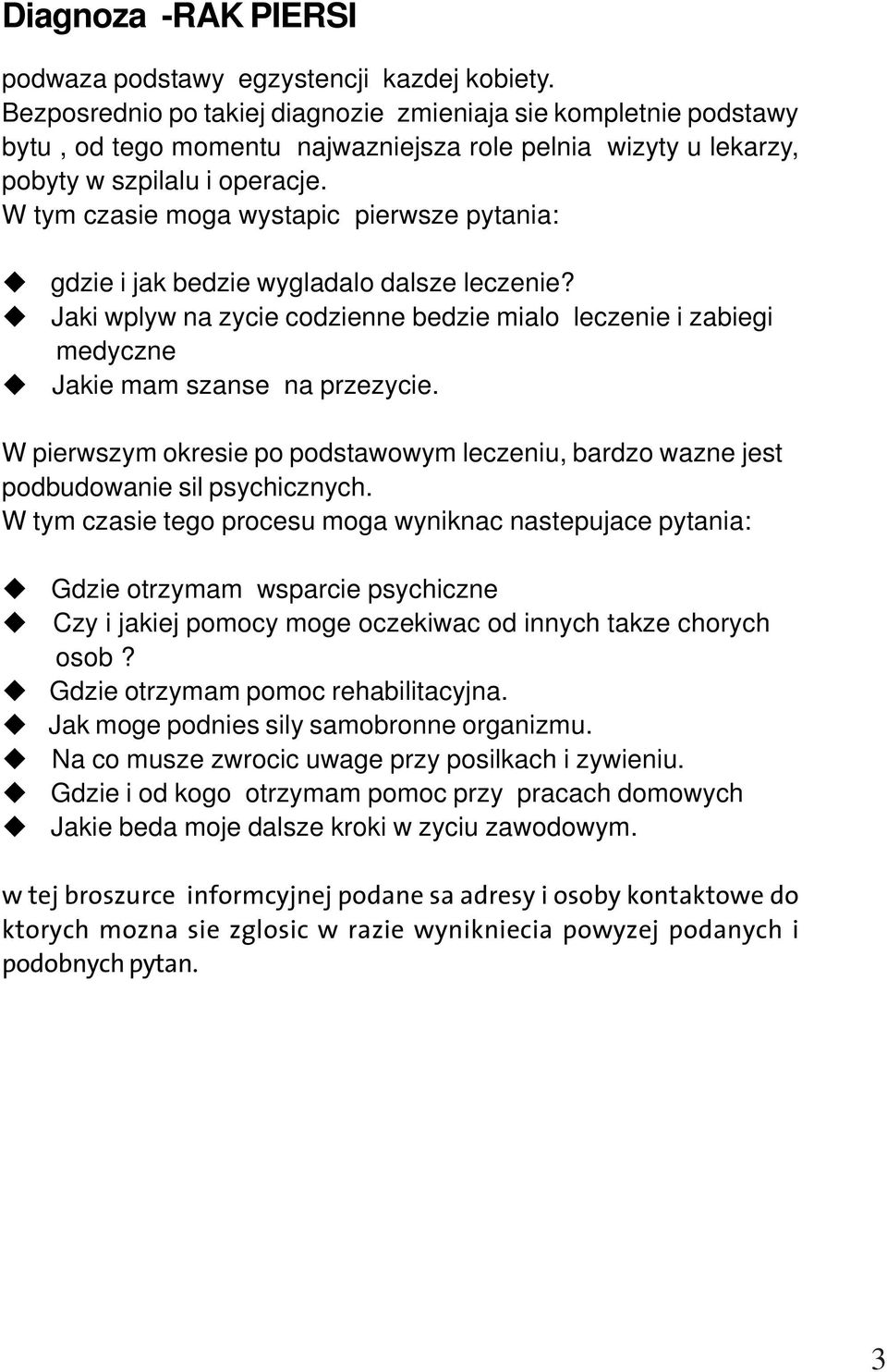 W tym czasie moga wystapic pierwsze pytania: gdzie i jak bedzie wygladalo dalsze leczenie? Jaki wplyw na zycie codzienne bedzie mialo leczenie i zabiegi medyczne Jakie mam szanse na przezycie.