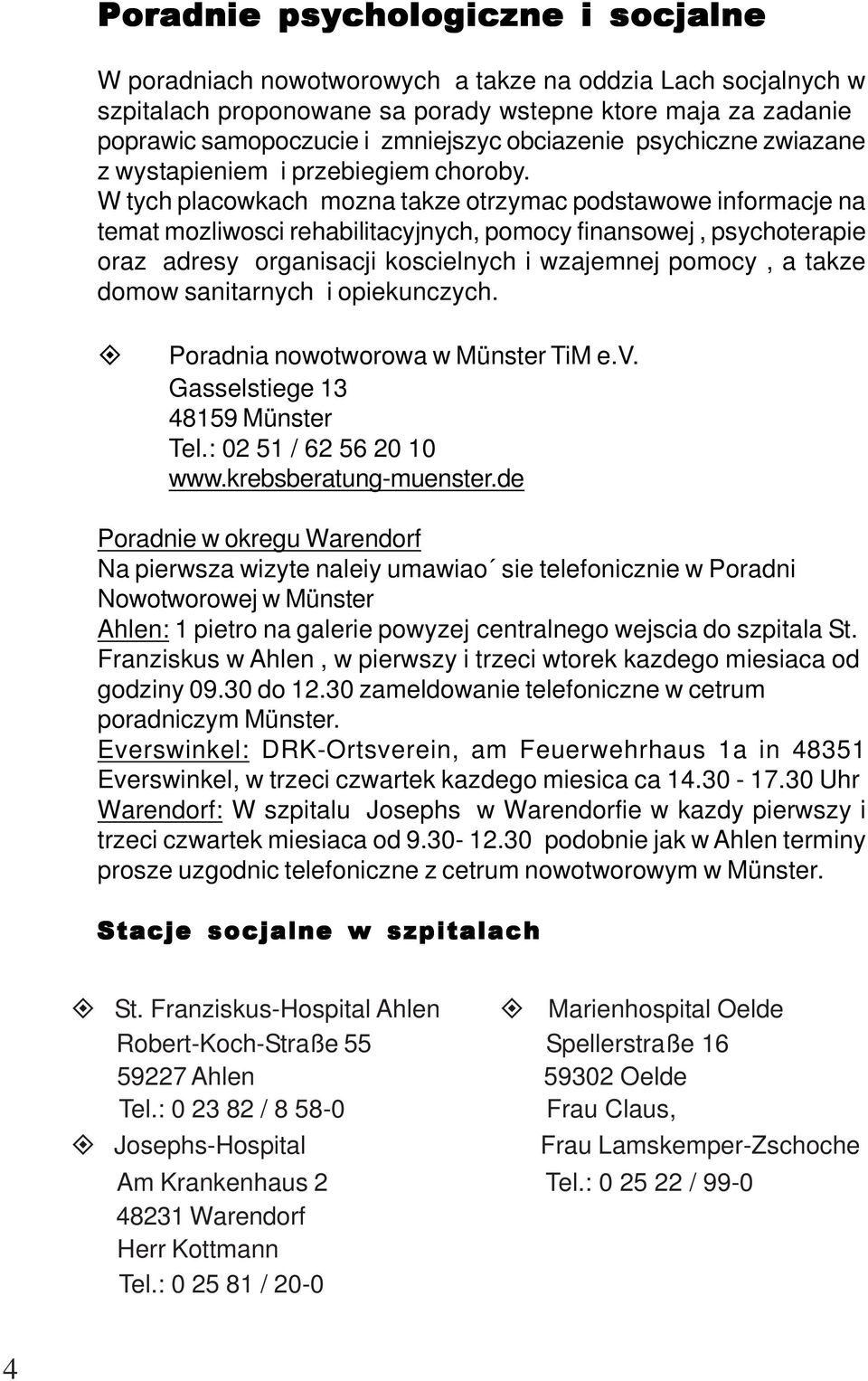 W tych placowkach mozna takze otrzymac podstawowe informacje na temat mozliwosci rehabilitacyjnych, pomocy finansowej, psychoterapie oraz adresy organisacji koscielnych i wzajemnej pomocy, a takze