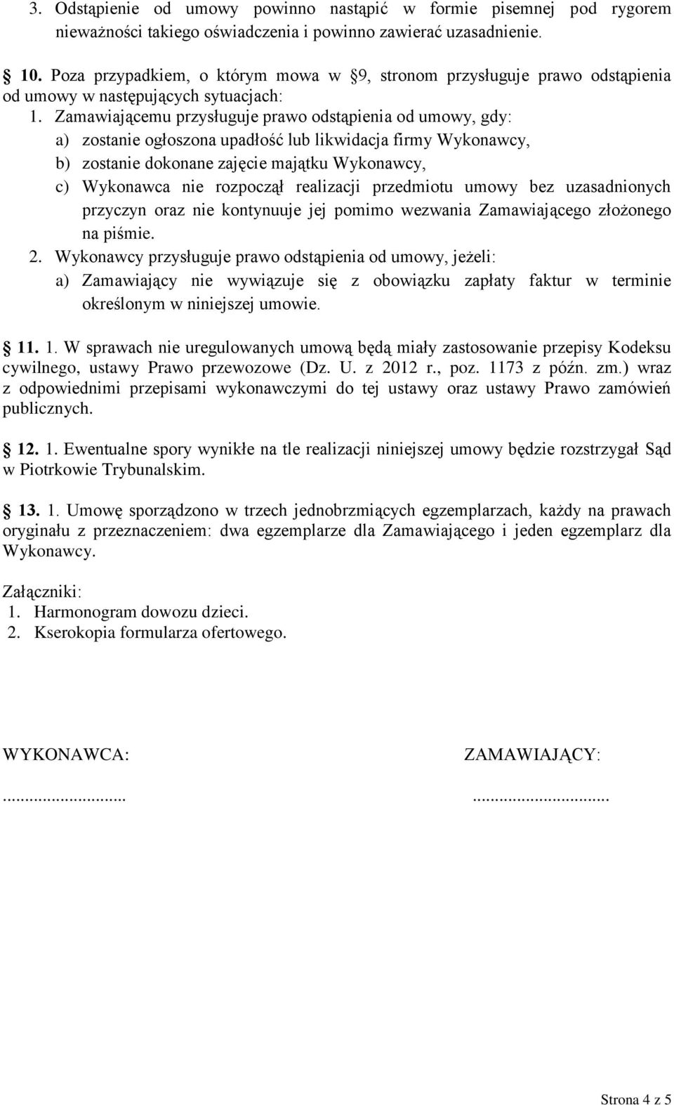 Zamawiającemu przysługuje prawo odstąpienia od umowy, gdy: a) zostanie ogłoszona upadłość lub likwidacja firmy Wykonawcy, b) zostanie dokonane zajęcie majątku Wykonawcy, c) Wykonawca nie rozpoczął