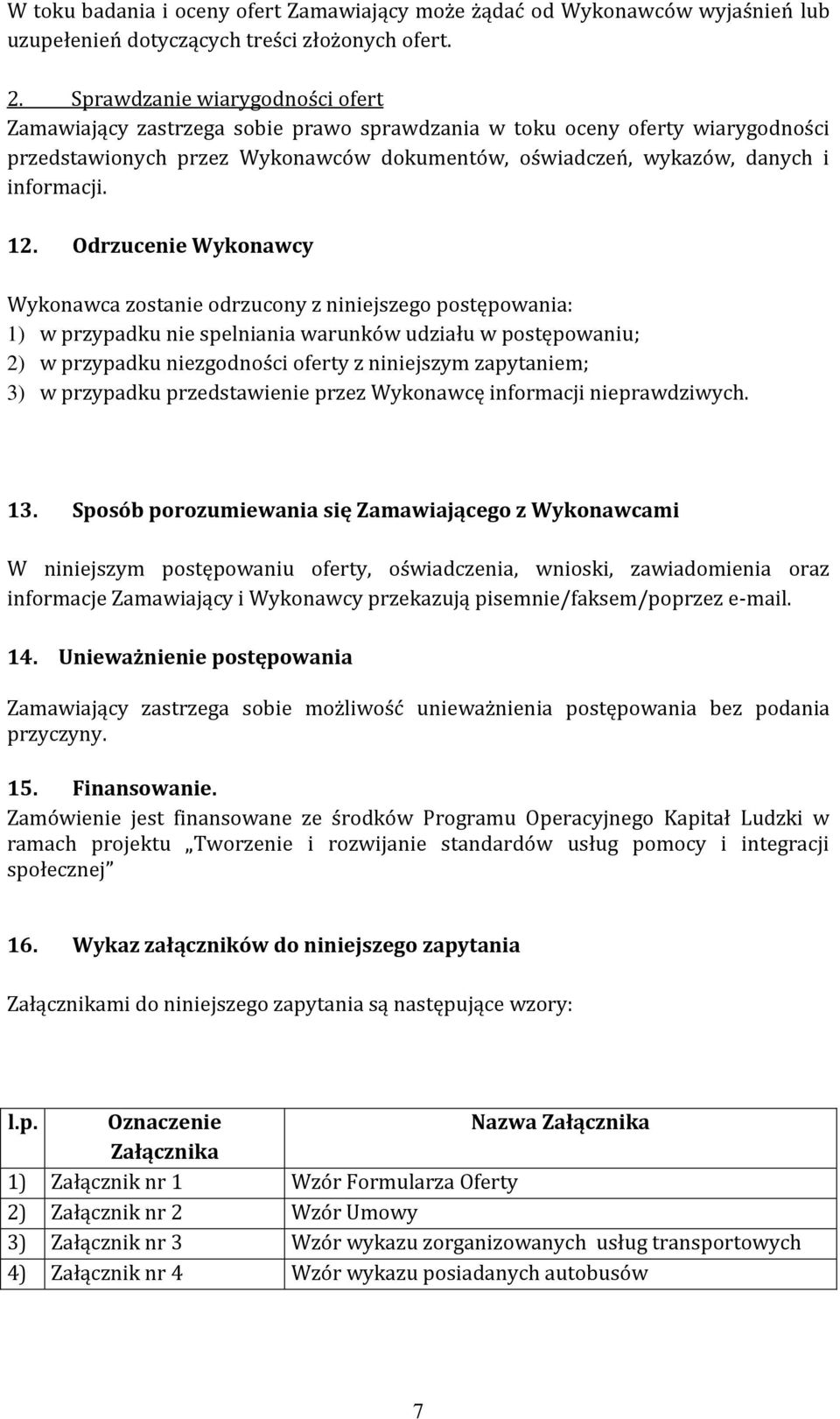 12. Odrzucenie Wykonawcy Wykonawca zostanie odrzucony z niniejszego postępowania: 1) w przypadku nie spelniania warunków udziału w postępowaniu; 2) w przypadku niezgodności oferty z niniejszym