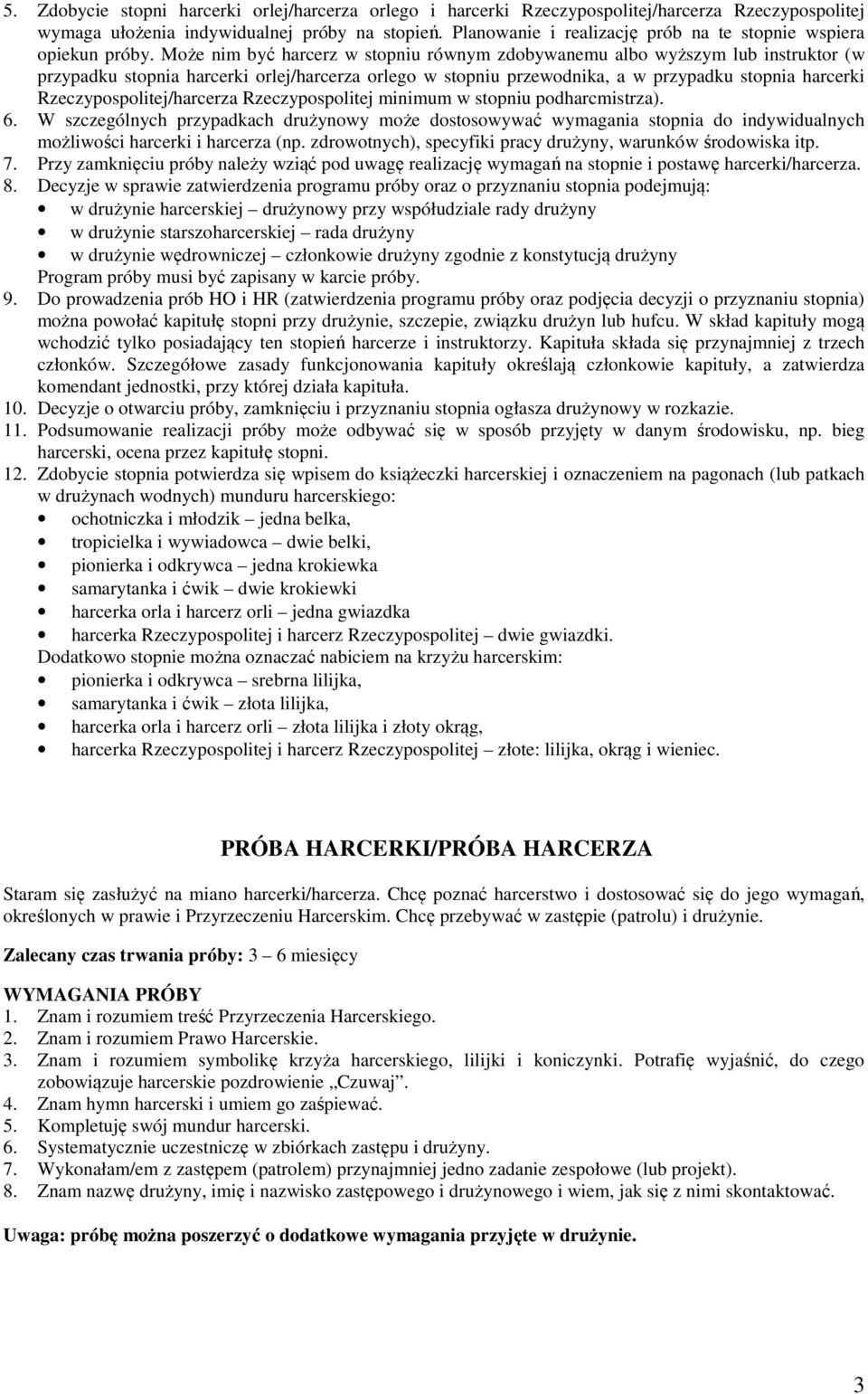 Może nim być harcerz w stopniu równym zdobywanemu albo wyższym lub instruktor (w przypadku stopnia harcerki orlej/harcerza orlego w stopniu przewodnika, a w przypadku stopnia harcerki