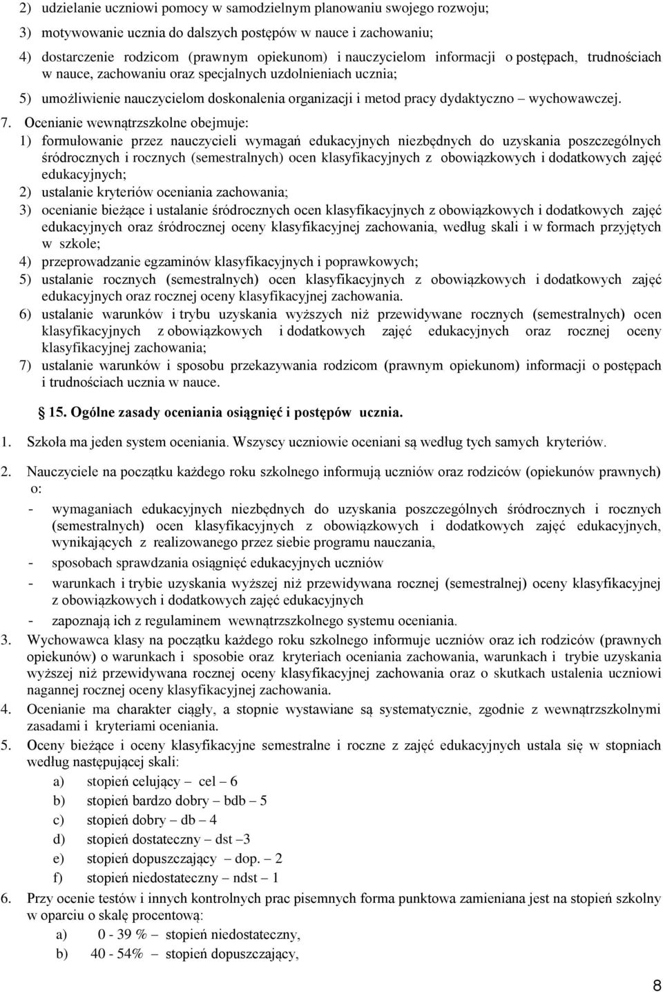 Ocenianie wewnątrzszkolne obejmuje: 1) formułowanie przez nauczycieli wymagań edukacyjnych niezbędnych do uzyskania poszczególnych śródrocznych i rocznych (semestralnych) ocen klasyfikacyjnych z