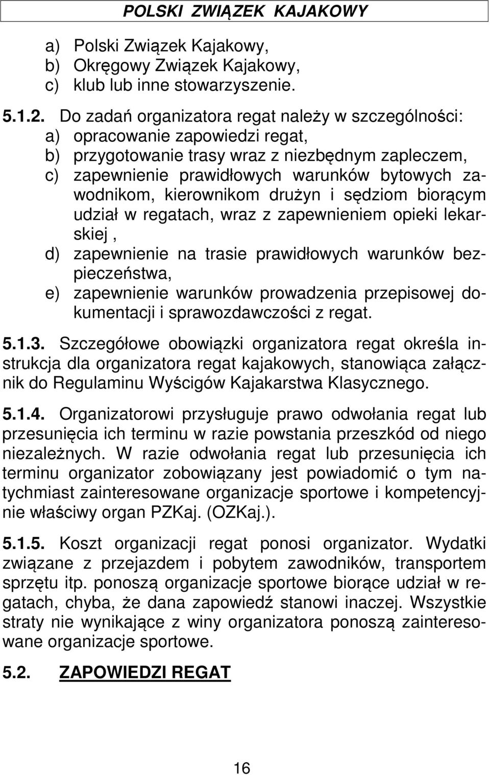 kierownikom drużyn i sędziom biorącym udział w regatach, wraz z zapewnieniem opieki lekarskiej, d) zapewnienie na trasie prawidłowych warunków bezpieczeństwa, e) zapewnienie warunków prowadzenia