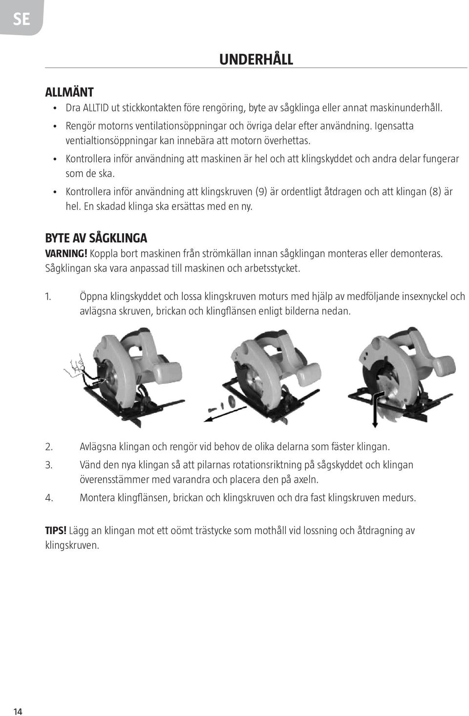 Kontrollera inför användning att klingskruven (9) är ordentligt åtdragen och att klingan (8) är hel. En skadad klinga ska ersättas med en ny. BYTE AV SÅGKLINGA VARNING!