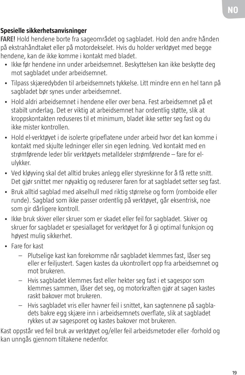 Tilpass skjæredybden til arbeidsemnets tykkelse. Litt mindre enn en hel tann på sagbladet bør synes under arbeidsemnet. Hold aldri arbeidsemnet i hendene eller over bena.