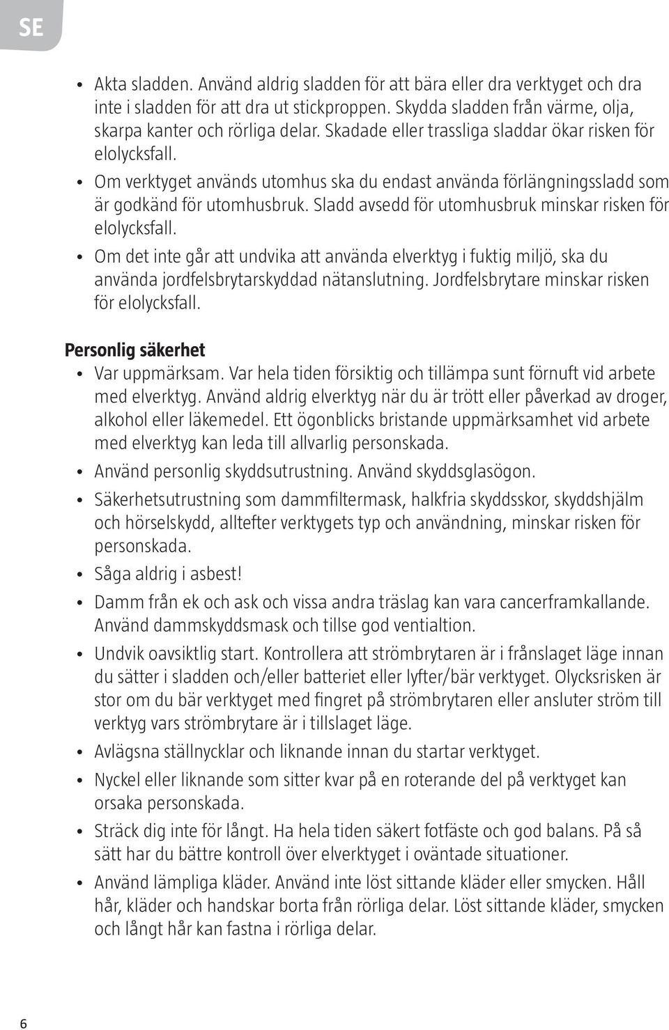 Sladd avsedd för utomhusbruk minskar risken för elolycksfall. Om det inte går att undvika att använda elverktyg i fuktig miljö, ska du använda jordfelsbrytarskyddad nätanslutning.