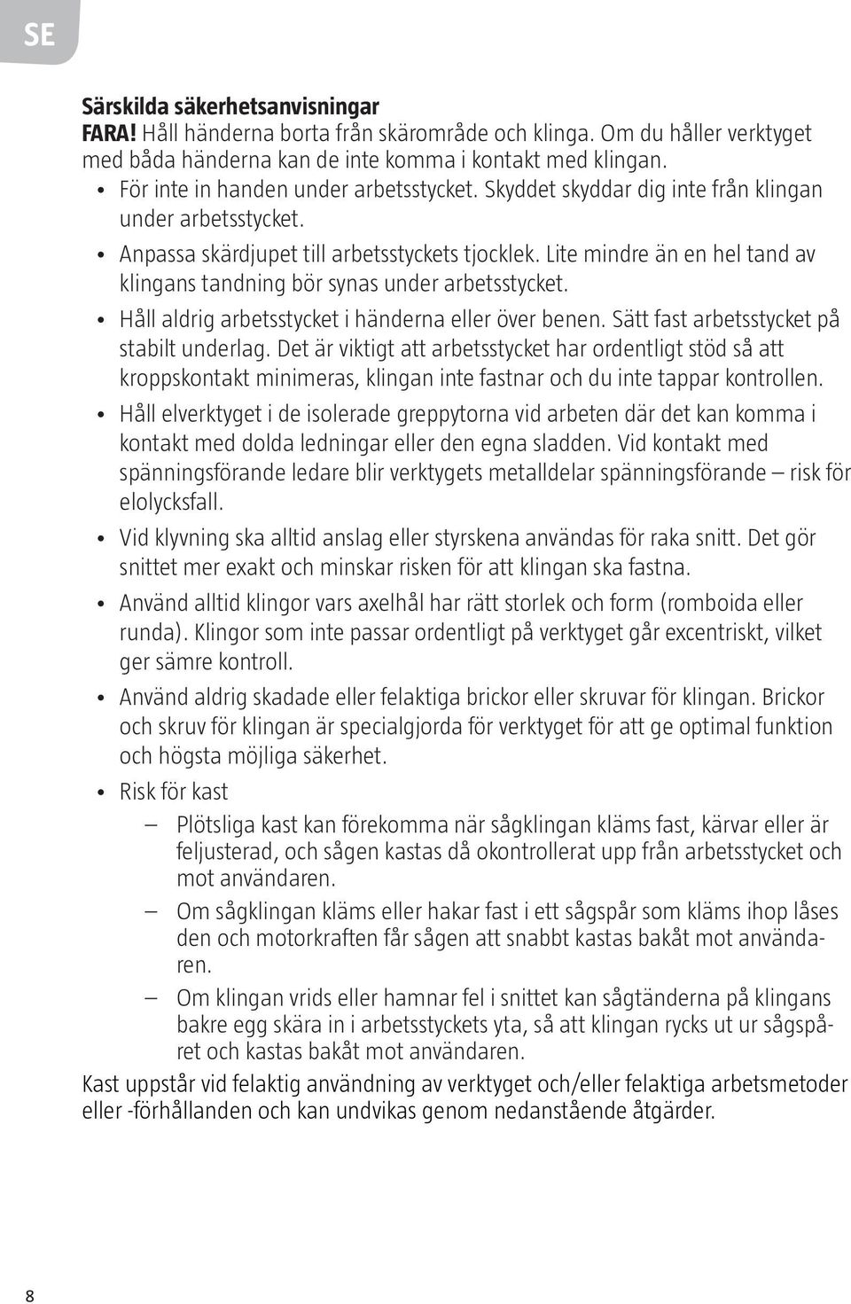 Lite mindre än en hel tand av klingans tandning bör synas under arbetsstycket. Håll aldrig arbetsstycket i händerna eller över benen. Sätt fast arbetsstycket på stabilt underlag.