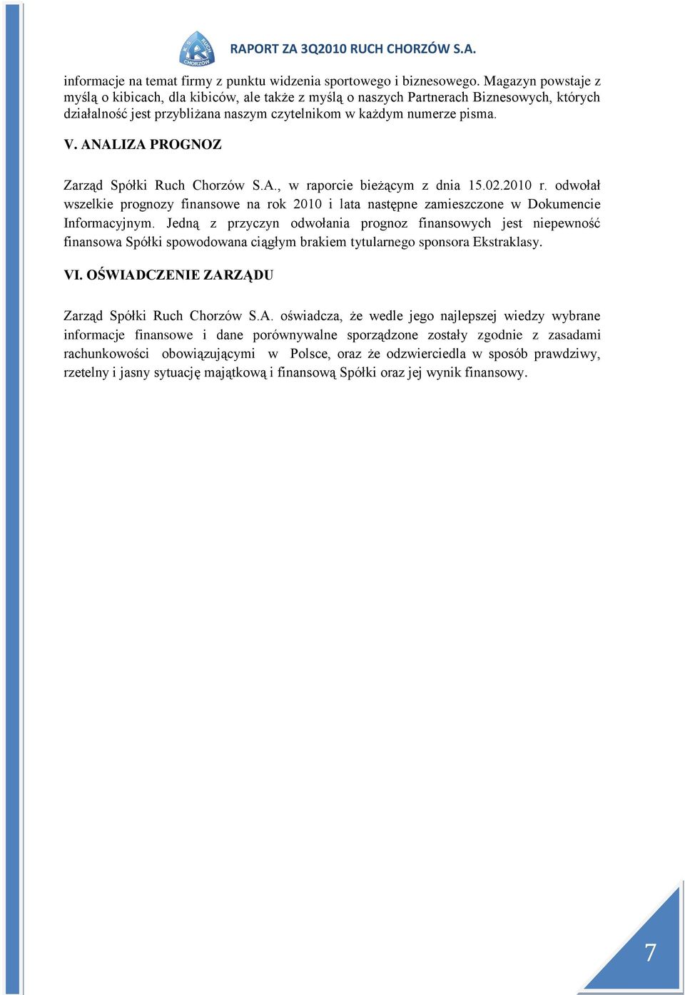 ANALIZA PROGNOZ Zarząd Spółki Ruch Chorzów S.A., w raporcie bieżącym z dnia 15.02.2010 r. odwołał wszelkie prognozy finansowe na rok 2010 i lata następne zamieszczone w Dokumencie Informacyjnym.