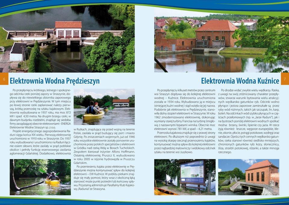 Na drugim brzegu rzeki, w dawnym budynku rozdzielni, znajduje się siedziba firmy zarządzającej obecnie elektrowniami - ENERGA Elektrownie Wodne Straszyn sp. z o.o. Projekt energetycznego zagospodarowania Raduni sięga końca XIX wieku.