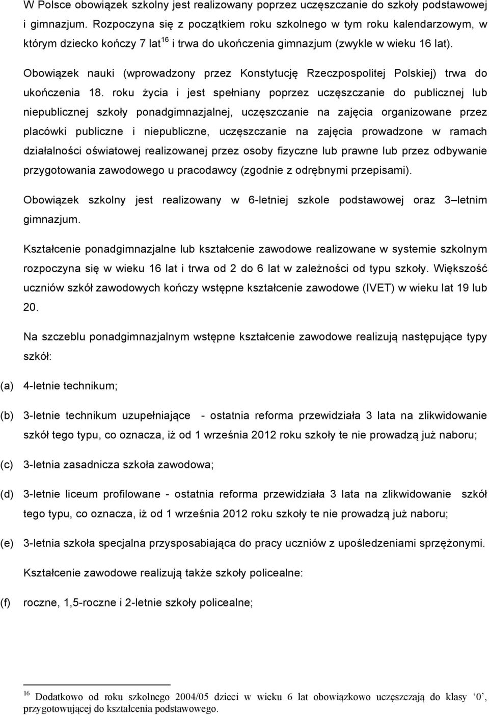 Obowiązek nauki (wprowadzony przez Konstytucję Rzeczpospolitej Polskiej) trwa do ukończenia 18.