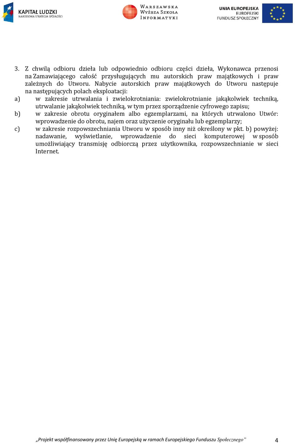 jakąkolwiek techniką, w tym przez sporządzenie cyfrowego zapisu; b) w zakresie obrotu oryginałem albo egzemplarzami, na których utrwalono Utwór: wprowadzenie do obrotu, najem oraz użyczenie oryginału