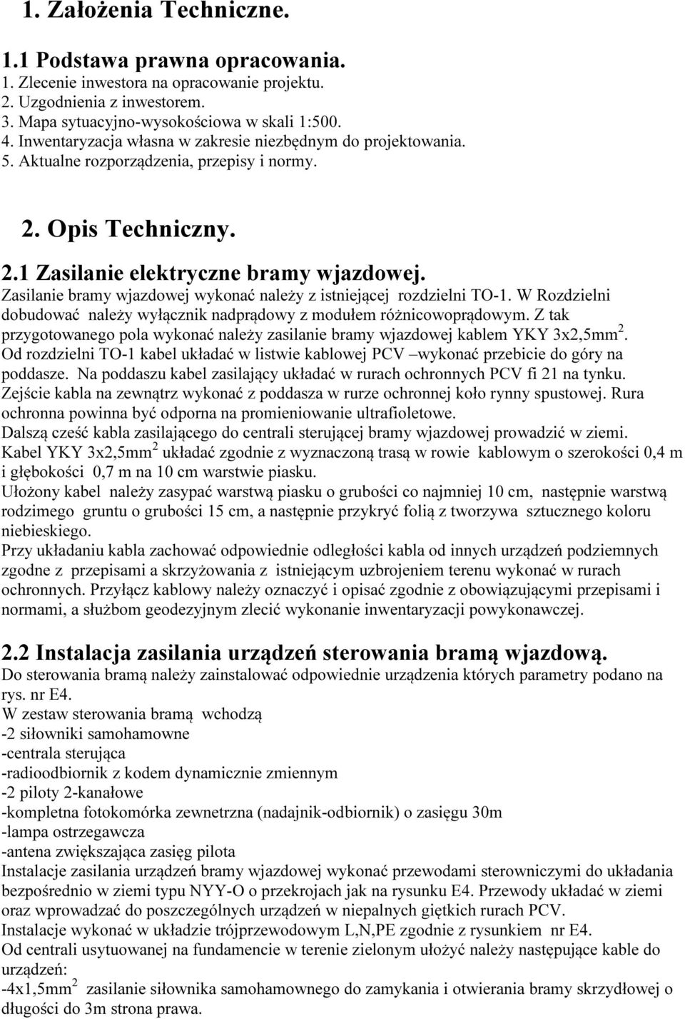 Zasilanie bramy wjazdowej wykonać należy z istniejącej rozdzielni TO-1. W Rozdzielni dobudować należy wyłącznik nadprądowy z modułem różnicowoprądowym.