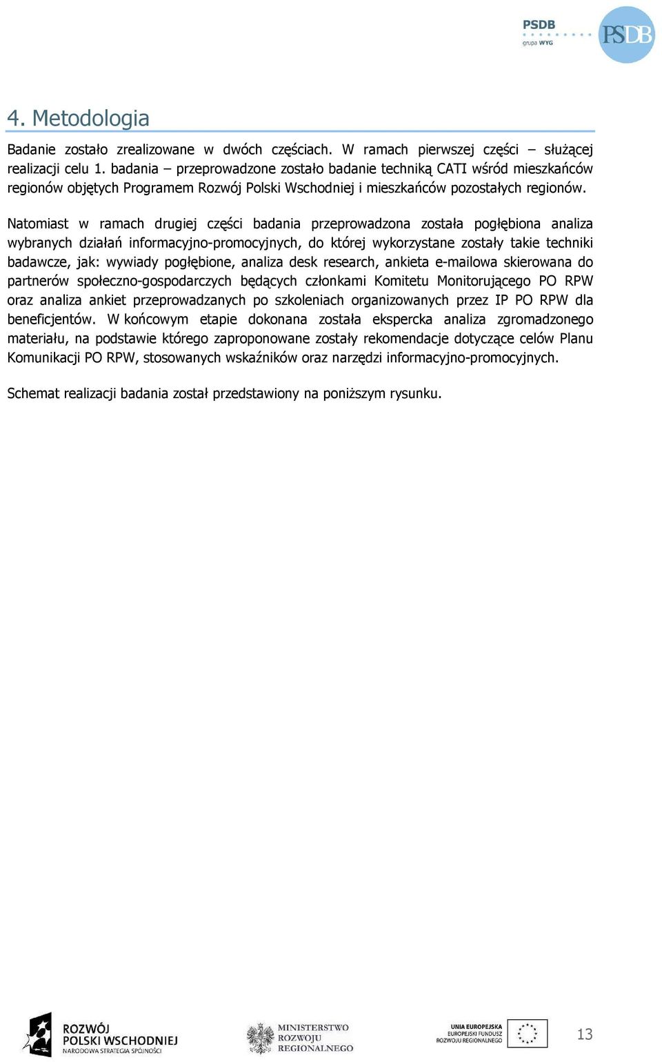 Natomiast w ramach drugiej części badania przeprowadzona została pogłębiona analiza wybranych działań informacyjno-promocyjnych, do której wykorzystane zostały takie techniki badawcze, jak: wywiady