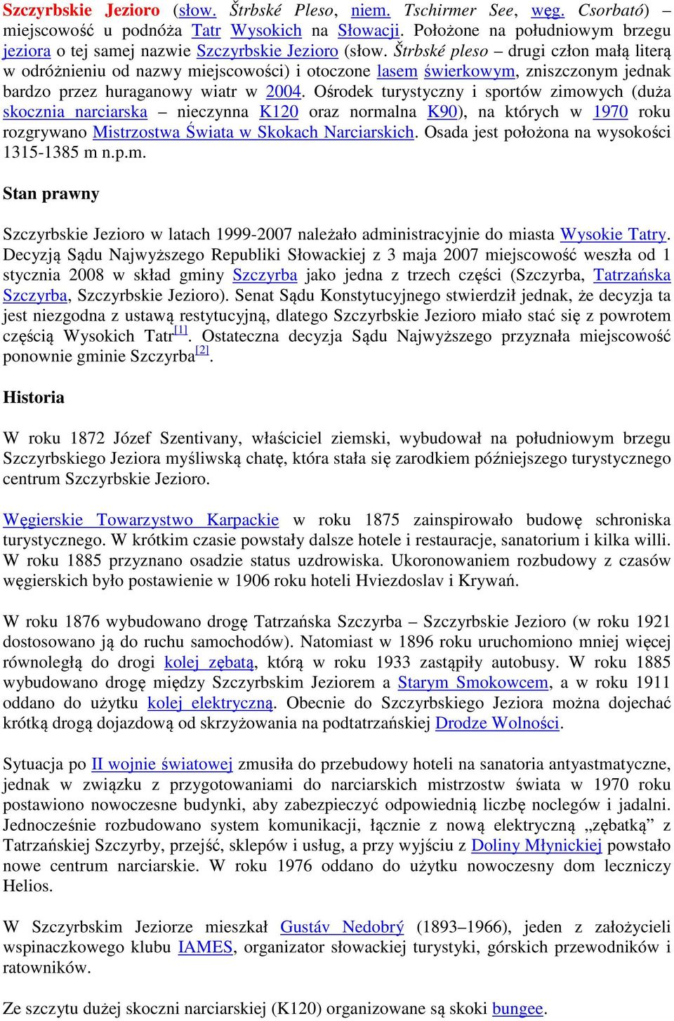 Štrbské pleso drugi człon małą literą w odróżnieniu od nazwy miejscowości) i otoczone lasem świerkowym, zniszczonym jednak bardzo przez huraganowy wiatr w 2004.