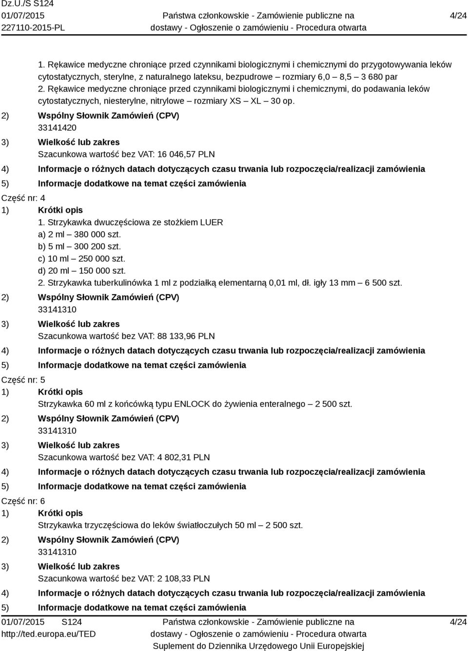 33141420 Szacunkowa wartość bez VAT: 16 046,57 PLN Część nr: 4 1. Strzykawka dwuczęściowa ze stożkiem LUER a) 2 ml 380 000 szt. b) 5 ml 300 200 szt. c) 10 ml 250 000 szt. d) 20 ml 150 000 szt. 2. Strzykawka tuberkulinówka 1 ml z podziałką elementarną 0,01 ml, dł.