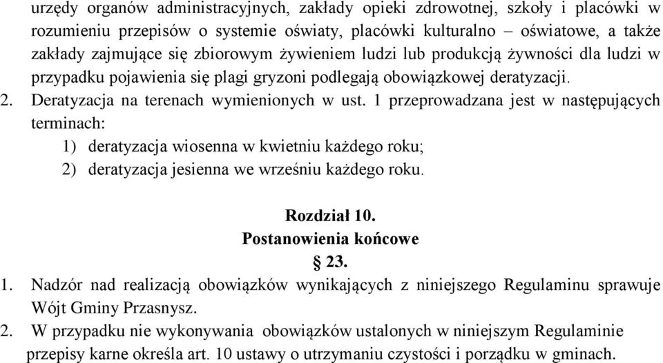 1 przeprowadzana jest w następujących terminach: 1) deratyzacja wiosenna w kwietniu każdego roku; 2) deratyzacja jesienna we wrześniu każdego roku. Rozdział 10. Postanowienia końcowe 23. 1. Nadzór nad realizacją obowiązków wynikających z niniejszego Regulaminu sprawuje Wójt Gminy Przasnysz.