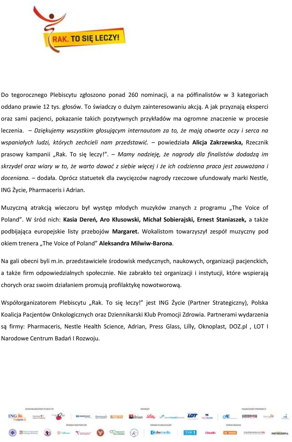 Dziękujemy wszystkim głosującym internautom za to, że mają otwarte oczy i serca na wspaniałych ludzi, których zechcieli nam przedstawić. powiedziała Alicja Zakrzewska, Rzecznik prasowy kampanii Rak.