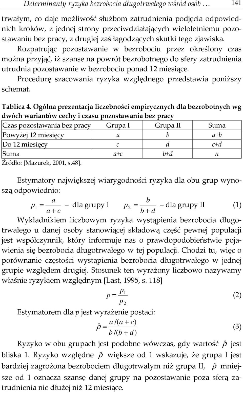 Rozpatrując pozostawanie w bezrobociu przez określony czas można przyjąć, iż szanse na powrót bezrobotnego do sfery zatrudnienia utrudnia pozostawanie w bezrobociu ponad 12 miesiące.