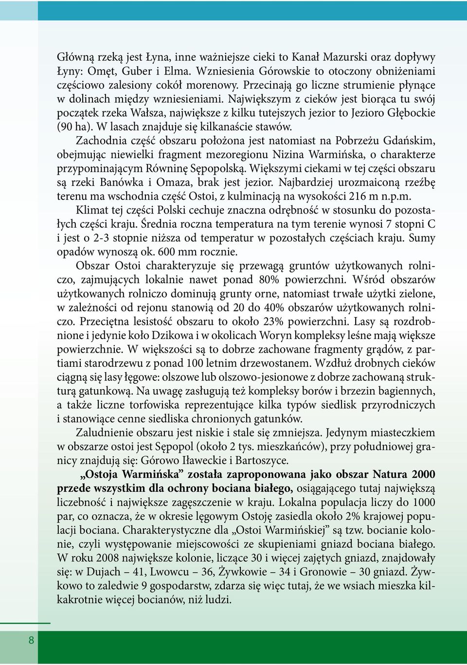 Największym z cieków jest biorąca tu swój początek rzeka Wałsza, największe z kilku tutejszych jezior to Jezioro Głębockie (90 ha). W lasach znajduje się kilkanaście stawów.