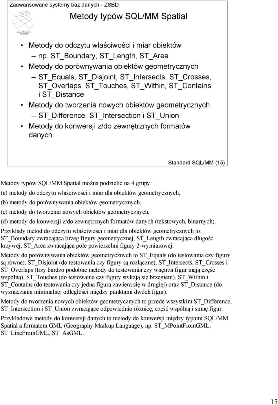 do tworzenia nowych obiektów geometrycznych ST_Difference, ST_Intersection i ST_Union Metody do konwersji z/do zewnętrznych formatów danych Standard SQL/MM (15) Metody typów SQL/MM Spatial można