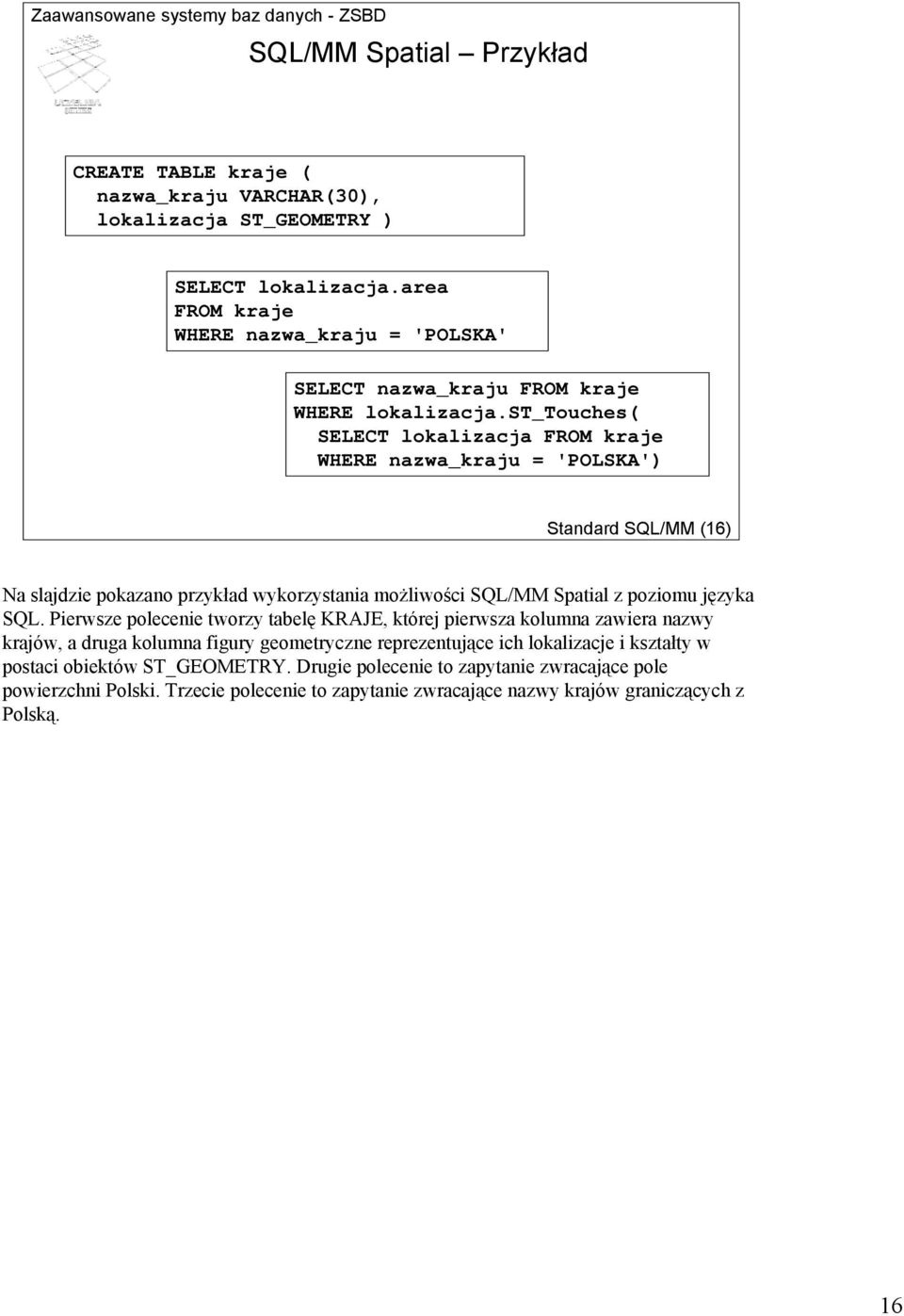 st_touches( SELECT lokalizacja FROM kraje WHERE nazwa_kraju = 'POLSKA') Standard SQL/MM (16) Na slajdzie pokazano przykład wykorzystania możliwości SQL/MM Spatial z poziomu języka SQL.