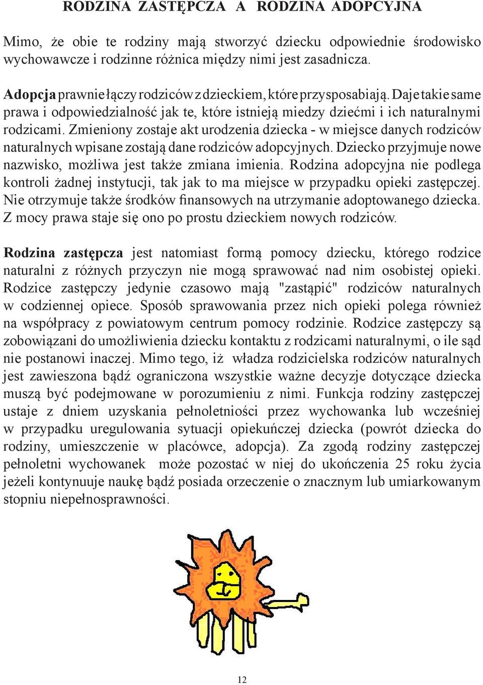 Zmieniony zostaje akt urodzenia dziecka - w miejsce danych rodziców naturalnych wpisane zostają dane rodziców adopcyjnych. Dziecko przyjmuje nowe nazwisko, możliwa jest także zmiana imienia.