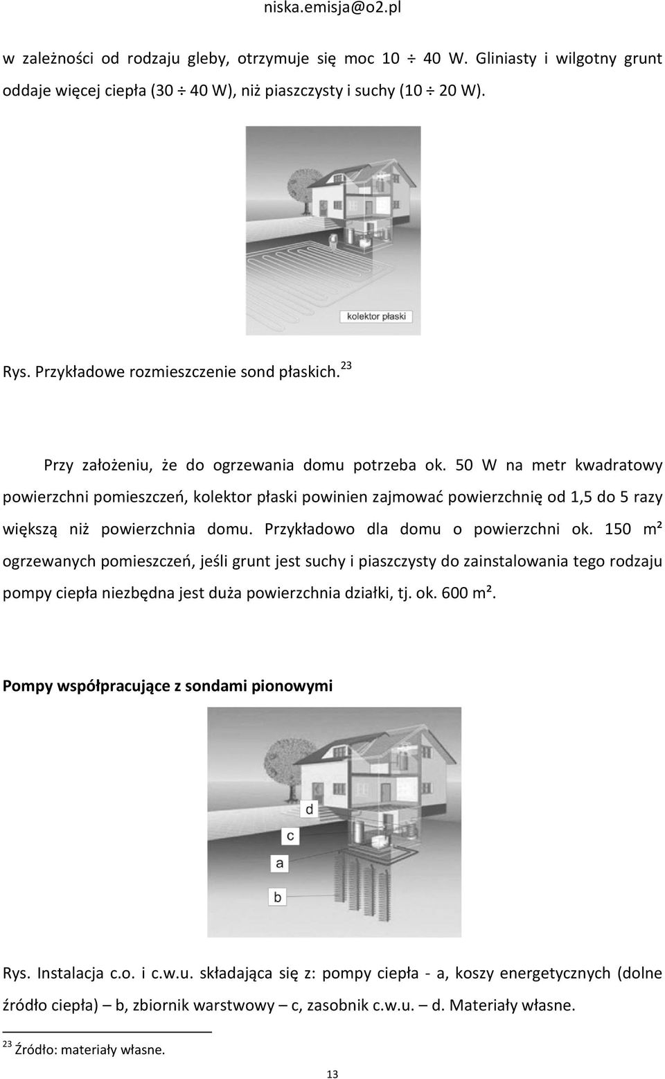 Przykładowo dla domu o powierzchni ok. 150 m² ogrzewanych pomieszczeń, jeśli grunt jest suchy i piaszczysty do zainstalowania tego rodzaju pompy ciepła niezbędna jest duża powierzchnia działki, tj.