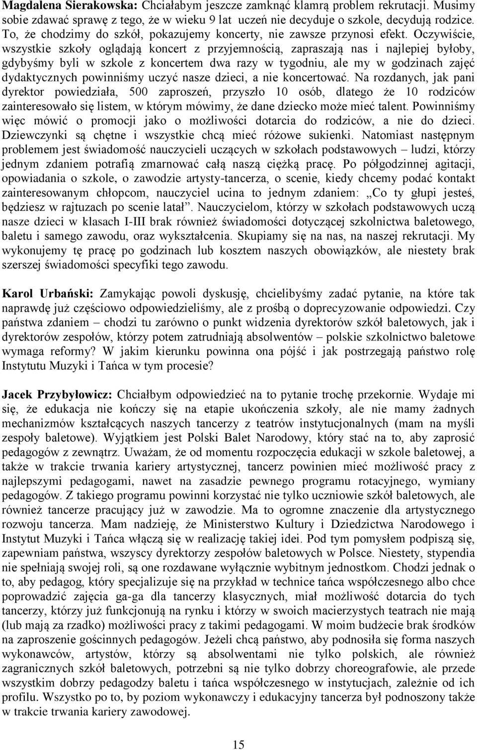 Oczywiście, wszystkie szkoły oglądają koncert z przyjemnością, zapraszają nas i najlepiej byłoby, gdybyśmy byli w szkole z koncertem dwa razy w tygodniu, ale my w godzinach zajęć dydaktycznych