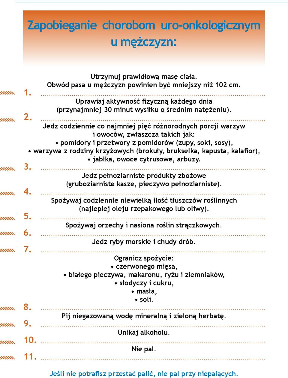 Jedz codziennie co najmniej pięć różnorodnych porcji warzyw i owoców, zwłaszcza takich jak: pomidory i przetwory z pomidorów (zupy, soki, sosy), warzywa z rodziny krzyżowych (brokuły, brukselka,
