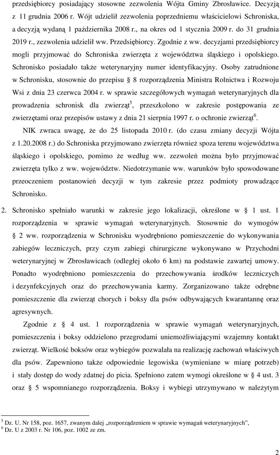 Zgodnie z ww. decyzjami przedsiębiorcy mogli przyjmować do Schroniska zwierzęta z województwa śląskiego i opolskiego. Schronisko posiadało takŝe weterynaryjny numer identyfikacyjny.