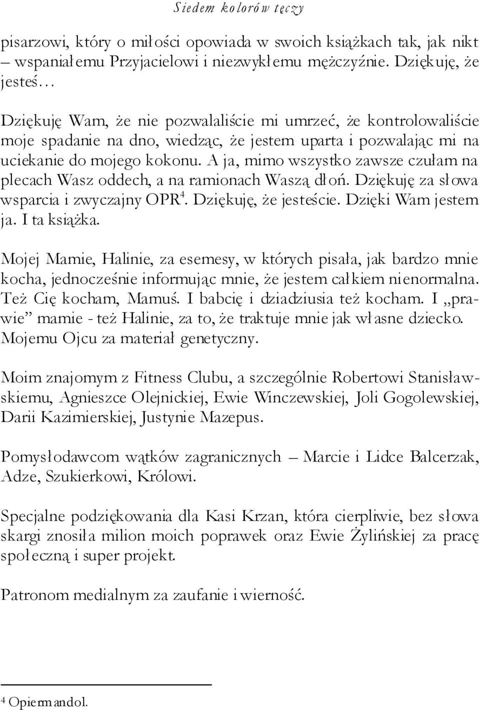 A ja, mimo wszystko zawsze czułam na plecach Wasz oddech, a na ramionach Waszą dłoń. Dziękuję za słowa wsparcia i zwyczajny OPR 4. Dziękuję, że jesteście. Dzięki Wam jestem ja. I ta książka.