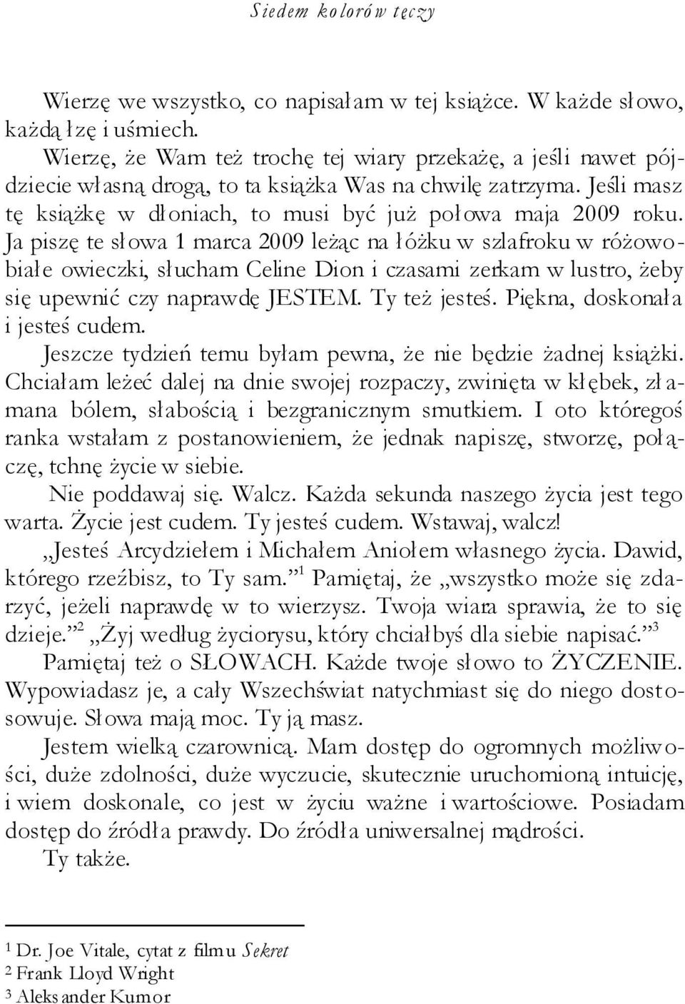 Ja piszę te słowa 1 marca 2009 leżąc na łóżku w szlafroku w różowobiałe owieczki, słucham Celine Dion i czasami zerkam w lustro, żeby się upewnić czy naprawdę JESTEM. Ty też jesteś.