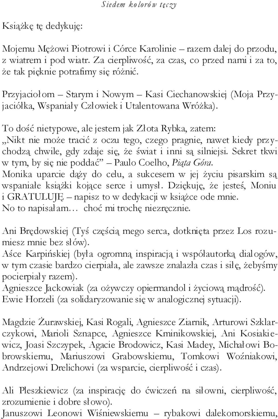 To dość nietypowe, ale jestem jak Złota Rybka, zatem: Nikt nie może tracić z oczu tego, czego pragnie, nawet kiedy przychodzą chwile, gdy zdaje się, że świat i inni są silniejsi.