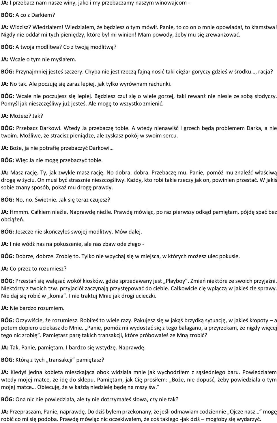 JA: Wcale o tym nie myślałem. BÓG: Przynajmniej jesteś szczery. Chyba nie jest rzeczą fajną nosić taki ciężar goryczy gdzieś w środku, racja? JA: No tak.