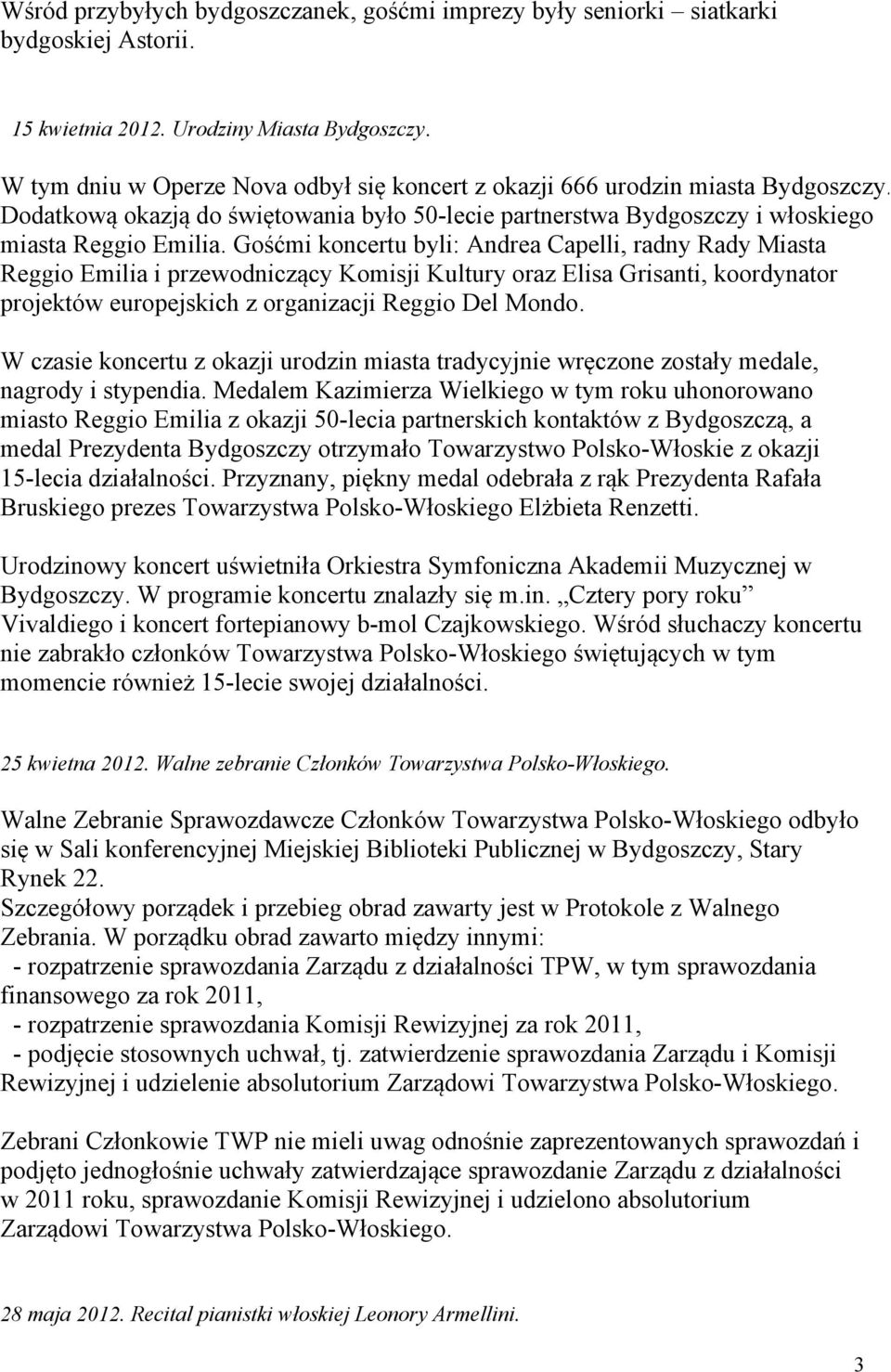 Gośćmi koncertu byli: Andrea Capelli, radny Rady Miasta Reggio Emilia i przewodniczący Komisji Kultury oraz Elisa Grisanti, koordynator projektów europejskich z organizacji Reggio Del Mondo.