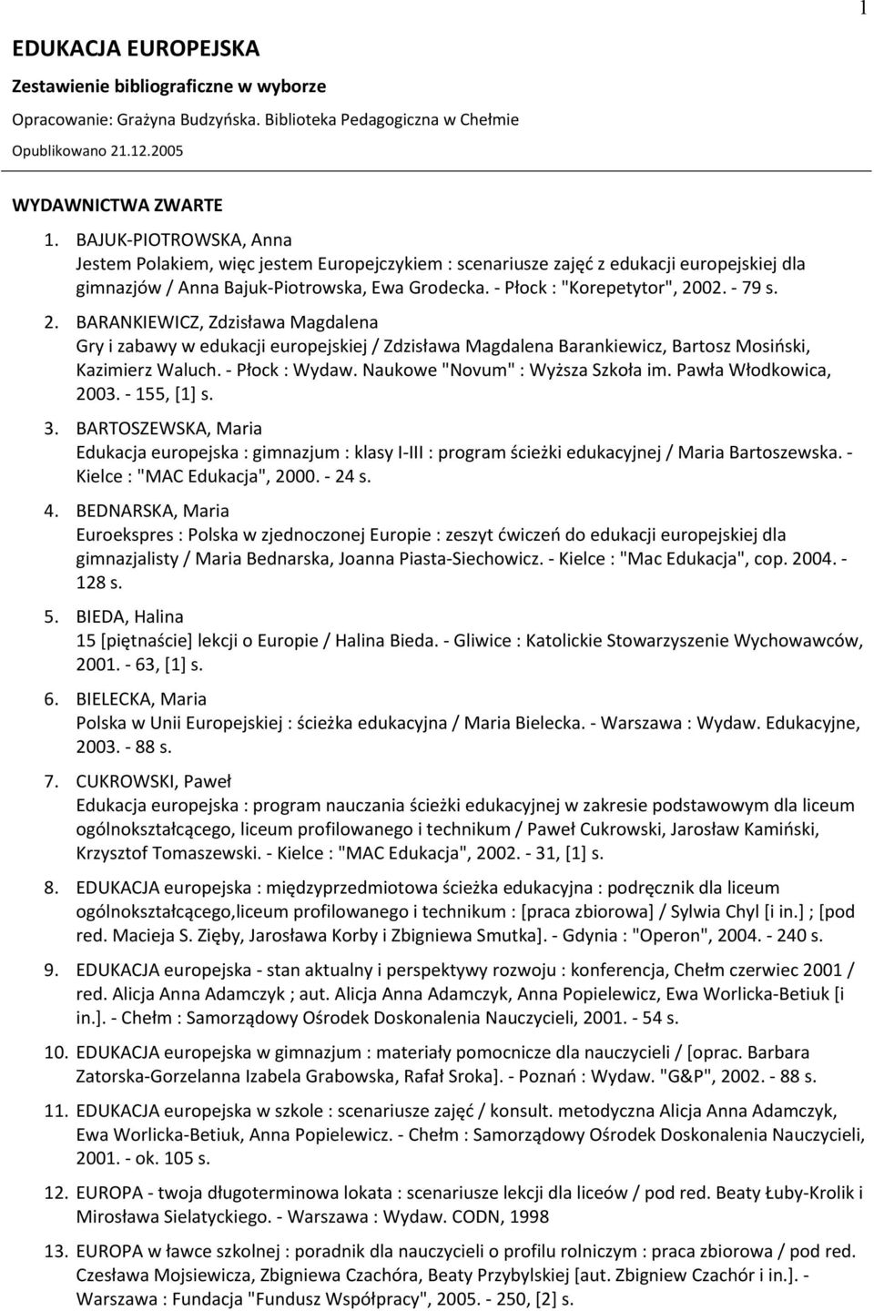 - 79 s. 2. BARANKIEWICZ, Zdzisława Magdalena Gry i zabawy w edukacji europejskiej / Zdzisława Magdalena Barankiewicz, Bartosz Mosiński, Kazimierz Waluch. - Płock : Wydaw.