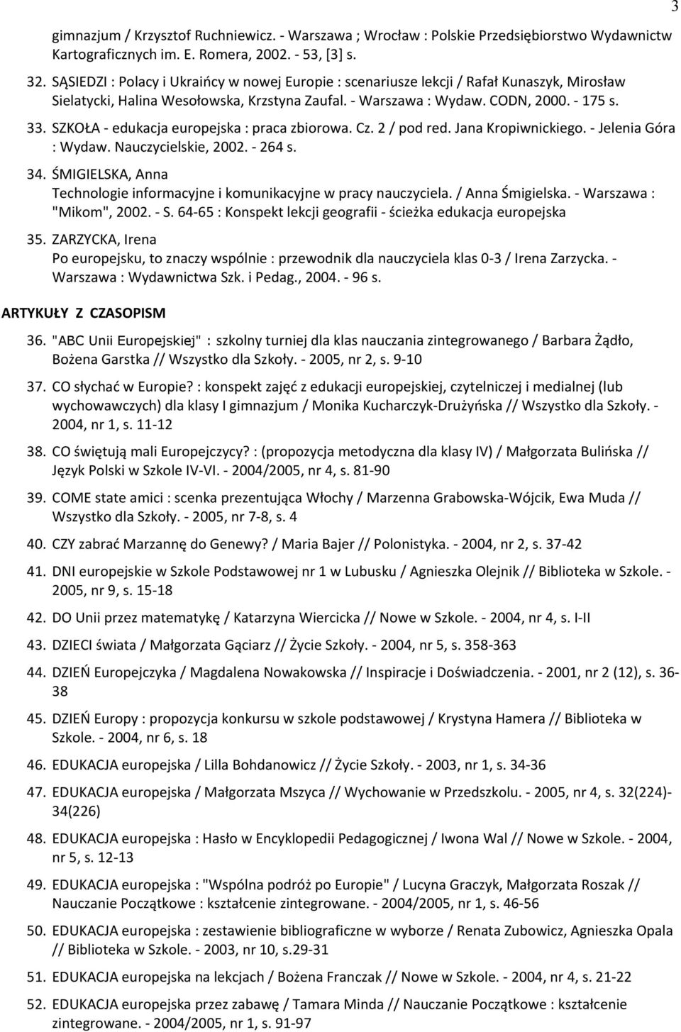 SZKOŁA - edukacja europejska : praca zbiorowa. Cz. 2 / pod red. Jana Kropiwnickiego. - Jelenia Góra : Wydaw. Nauczycielskie, 2002. - 264 s. 34.