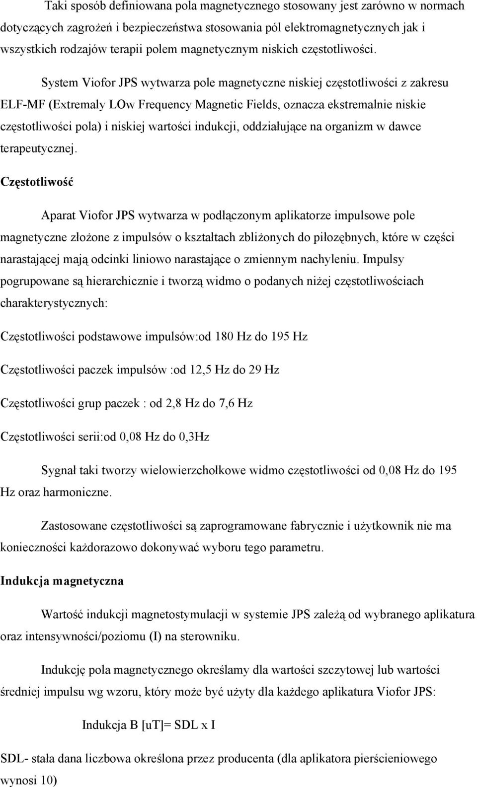 System Viofor JPS wytwarza pole magnetyczne niskiej częstotliwości z zakresu ELF-MF (Extremaly LOw Frequency Magnetic Fields, oznacza ekstremalnie niskie częstotliwości pola) i niskiej wartości