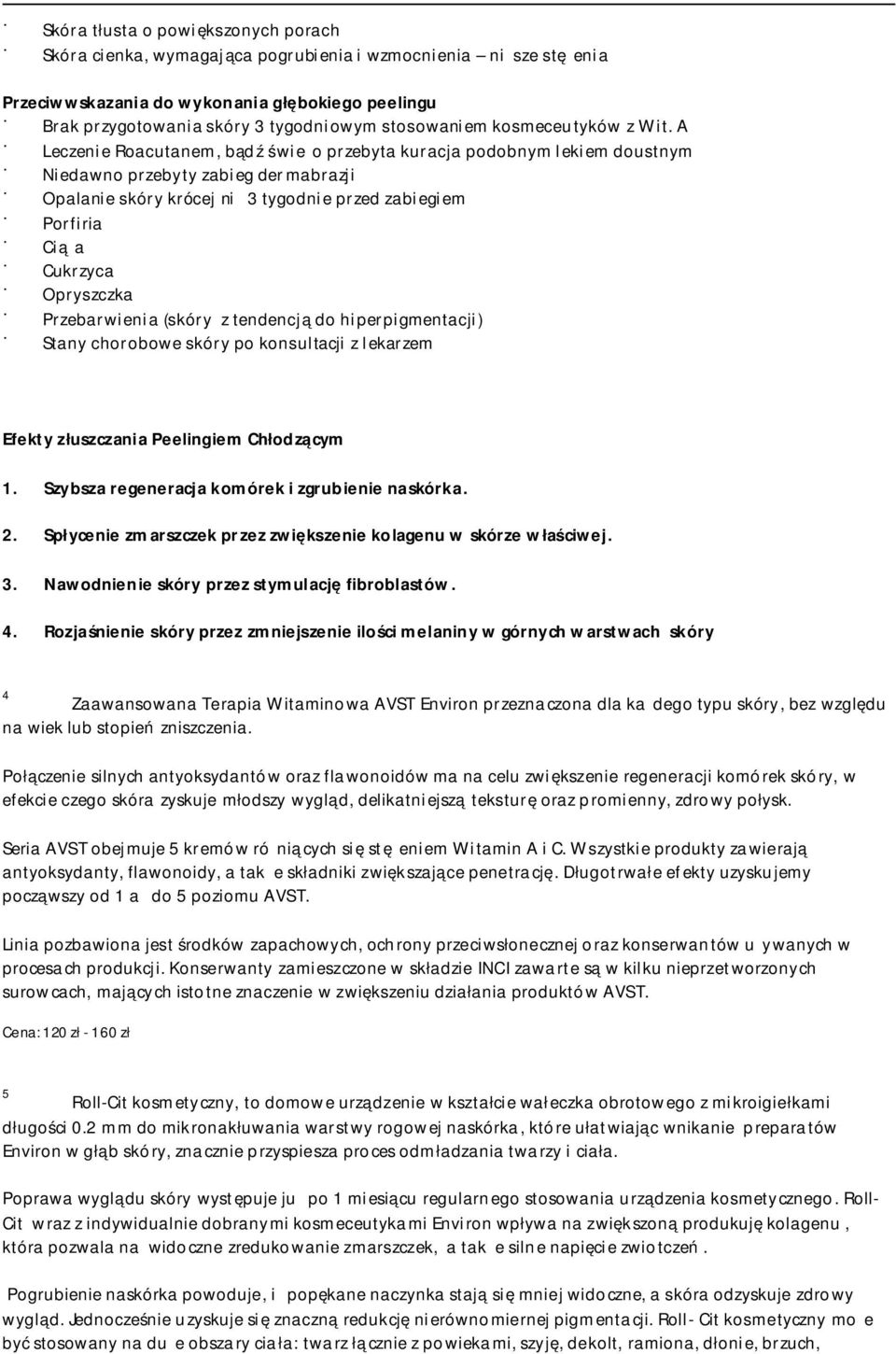 A Leczenie Roacutanem, bądź świeżo przebyta kuracja podobnym lekiem doustnym Niedawno przebyty zabieg dermabrazji Opalanie skóry krócej niż 3 tygodnie przed zabiegiem Porfiria Ciąża Cukrzyca