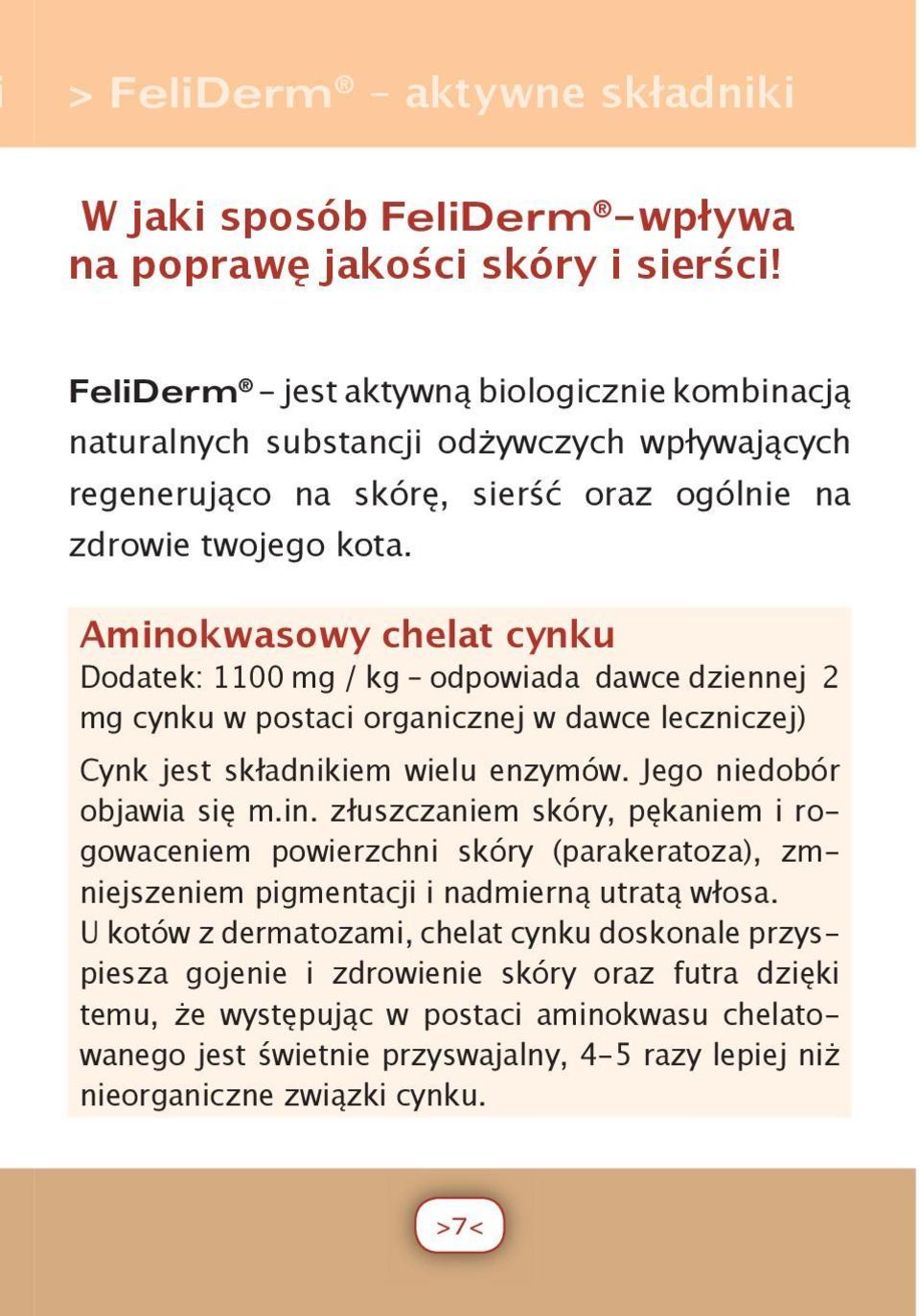 Aminokwasowy chelat cynku Dodatek: 1100 mg / kg odpowiada dawce dziennej 2 mg cynku w postaci organicznej w dawce leczniczej) Cynk jest składnikiem wielu enzymów. Jego niedobór objawia się m.in. złuszczaniem skóry, pękaniem i rogowaceniem powierzchni skóry (parakeratoza), zmniejszeniem pigmentacji i nadmierną utratą włosa.