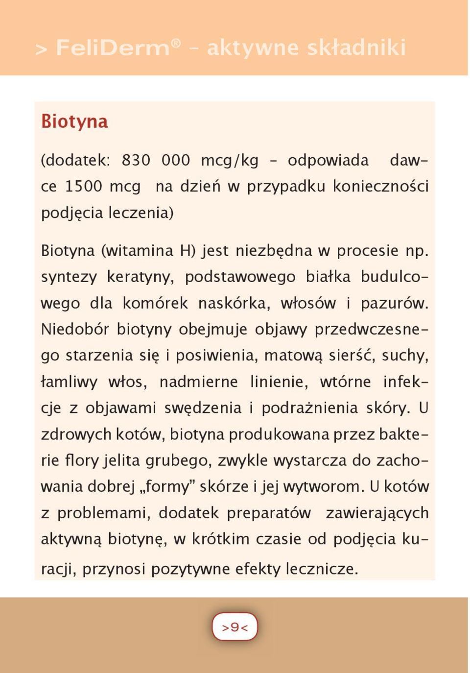 Niedobór biotyny obejmuje objawy przedwczesnego starzenia się i posiwienia, matową sierść, suchy, łamliwy włos, nadmierne linienie, wtórne infekcje z objawami swędzenia i podrażnienia skóry.