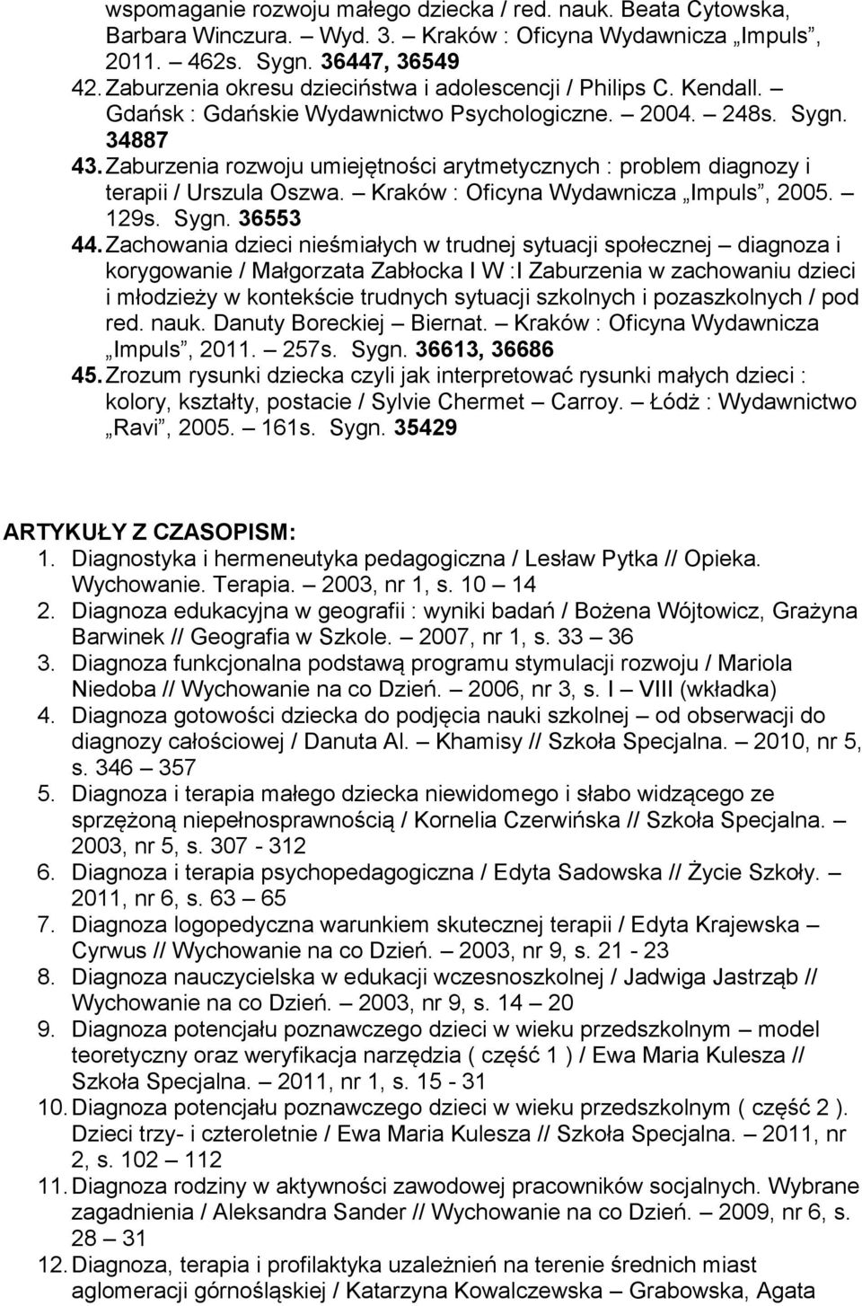 Zaburzenia rozwoju umiejętności arytmetycznych : problem diagnozy i terapii / Urszula Oszwa. Kraków : Oficyna Wydawnicza Impuls, 2005. 129s. Sygn. 36553 44.