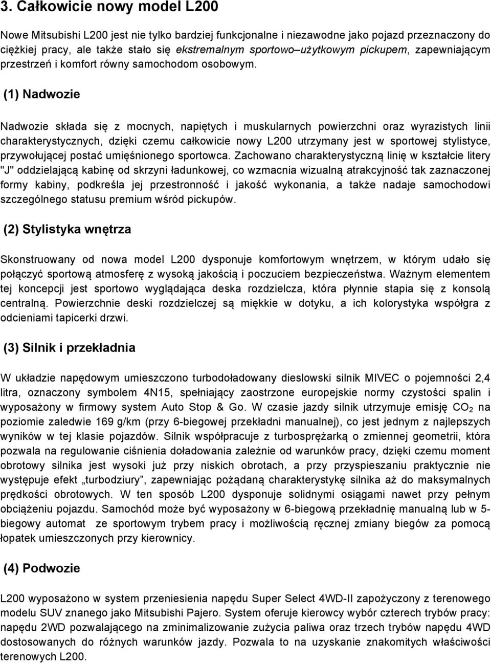 (1) Nadwozie Nadwozie składa się z mocnych, napiętych i muskularnych powierzchni oraz wyrazistych linii charakterystycznych, dzięki czemu całkowicie nowy L200 utrzymany jest w sportowej stylistyce,