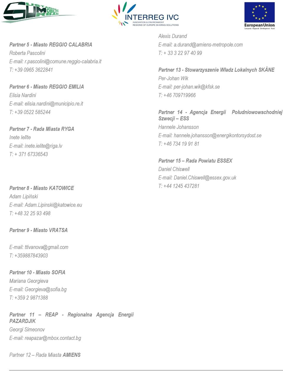 t T: +39 0522 585244 Partner 14 Agencja Energ Szecj ESS Połudnooschodnej Partner 7 Rada Masta RYGA Hannele Johansson Inete Ielīte Emal: hannele.johansson@energkontorsydost.se Emal: nete.elte@rga.