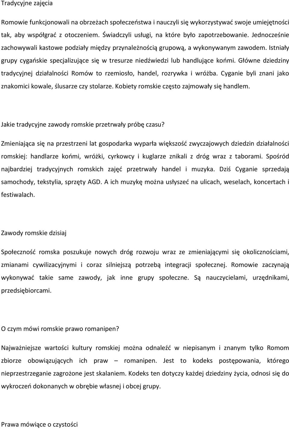 Główne dziedziny tradycyjnej działalności Romów to rzemiosło, handel, rozrywka i wróżba. Cyganie byli znani jako znakomici kowale, ślusarze czy stolarze. Kobiety romskie często zajmowały się handlem.