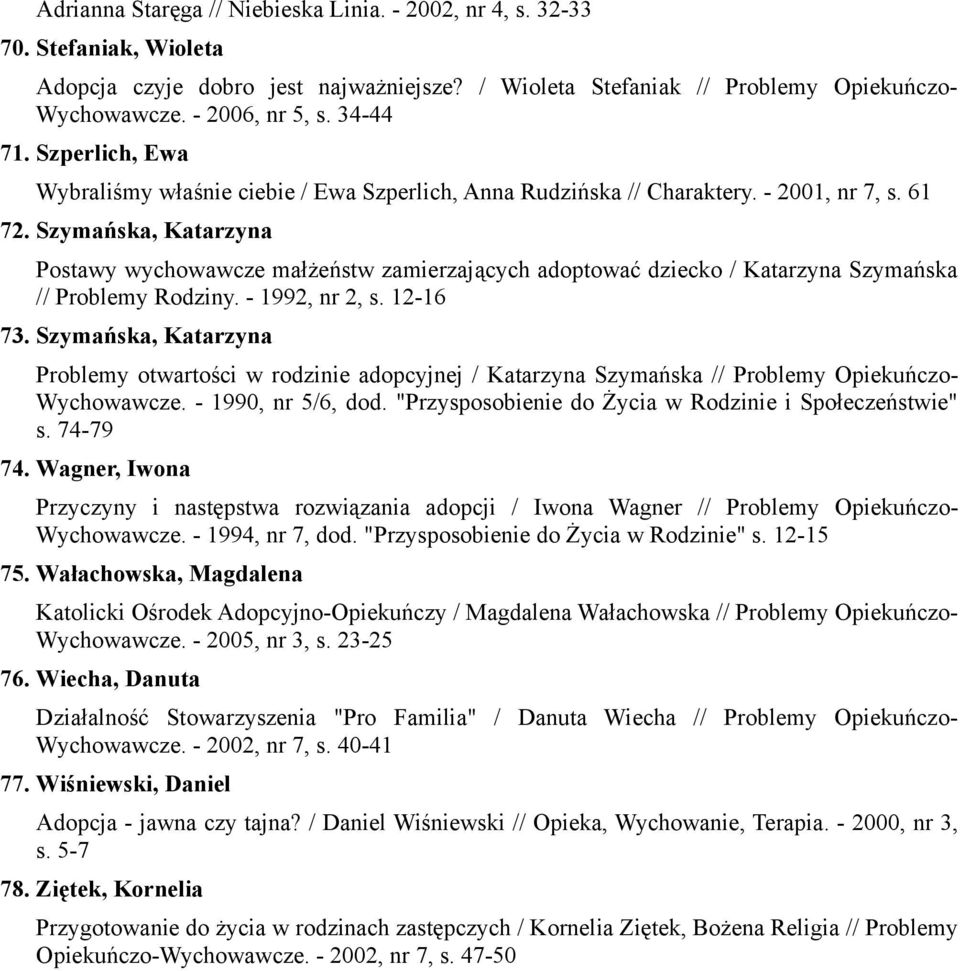 Szymańska, Katarzyna Postawy wychowawcze małżeństw zamierzających adoptować dziecko / Katarzyna Szymańska // Problemy Rodziny. - 1992, nr 2, s. 12-16 73.