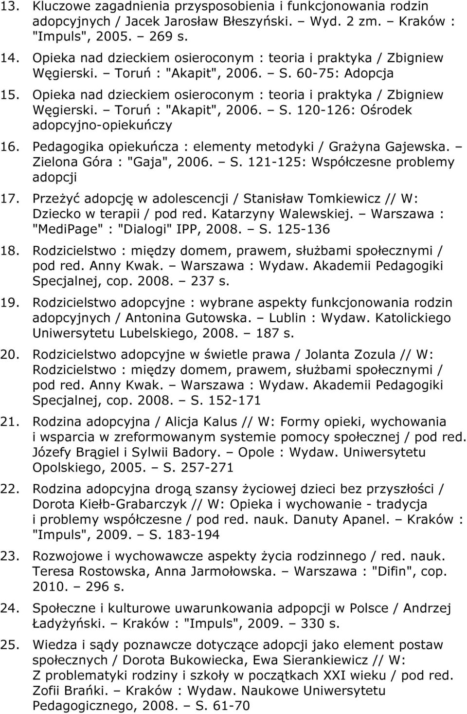Toruń : "Akapit", 2006. S. 120-126: Ośrodek adopcyjno-opiekuńczy 16. Pedagogika opiekuńcza : elementy metodyki / Grażyna Gajewska. Zielona Góra : "Gaja", 2006. S. 121-125: Współczesne problemy adopcji 17.
