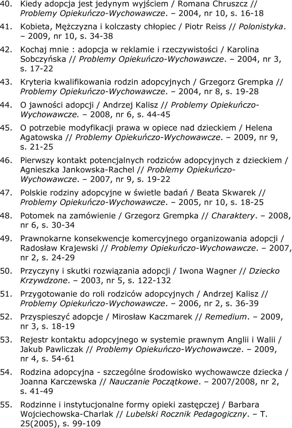 Kryteria kwalifikowania rodzin adopcyjnych / Grzegorz Grempka // Problemy Opiekuńczo-Wychowawcze. 2004, nr 8, s. 19-28 44. O jawności adopcji / Andrzej Kalisz // Problemy Opiekuńczo- Wychowawcze.