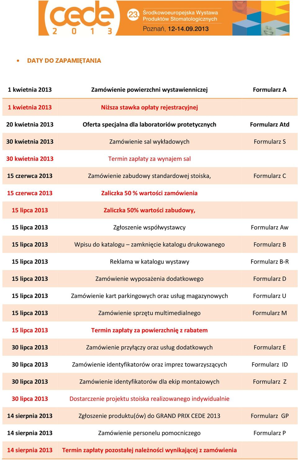 C 15 czerwca 2013 Zaliczka 50 % wartości zamówienia 15 lipca 2013 Zaliczka 50% wartości zabudowy, 15 lipca 2013 Zgłoszenie współwystawcy Formularz Aw 15 lipca 2013 Wpisu do katalogu zamknięcie