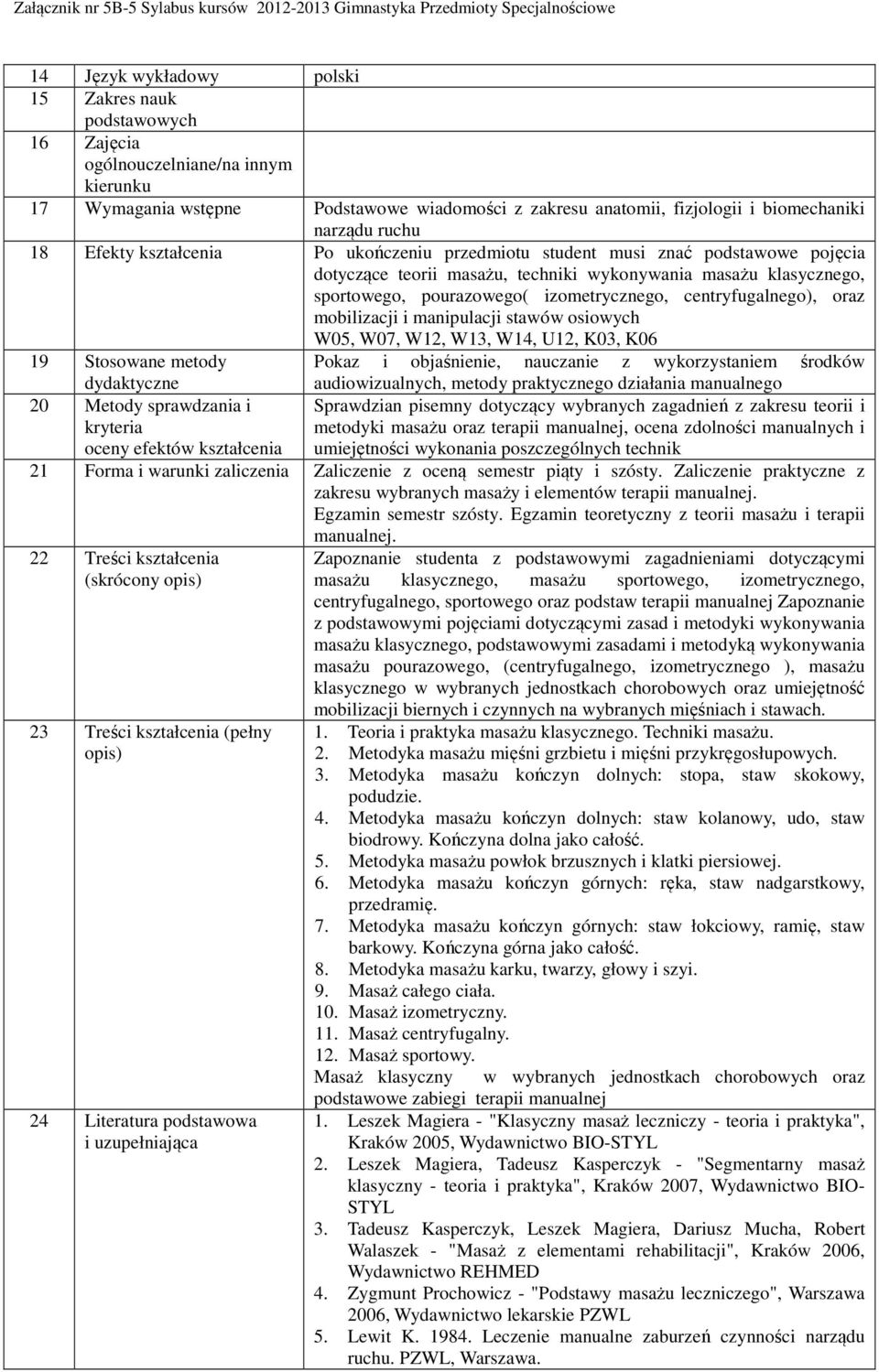 centryfugalnego), oraz mobilizacji i manipulacji stawów osiowych W05, W07, W12, W13, W14, U12, K03, K06 19 Stosowane metody Pokaz i objaśnienie, nauczanie z wykorzystaniem środków dydaktyczne 20